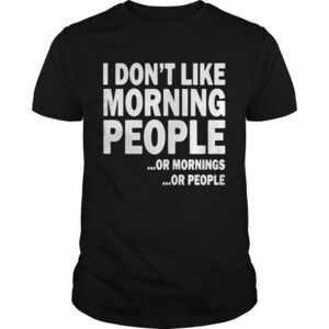 I Dont Like Morning People Or Mornings Or People Shirt